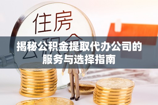 西乡揭秘公积金提取代办公司的服务与选择指南