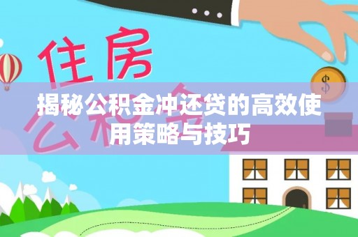 西乡揭秘公积金冲还贷的高效使用策略与技巧