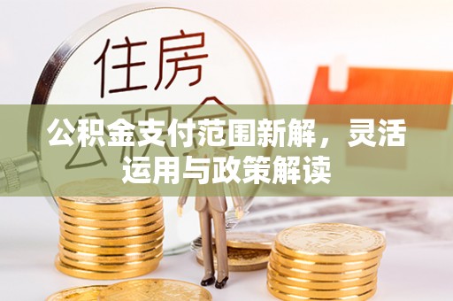 西乡公积金支付范围新解，灵活运用与政策解读