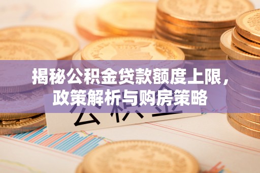 西乡揭秘公积金贷款额度上限，政策解析与购房策略