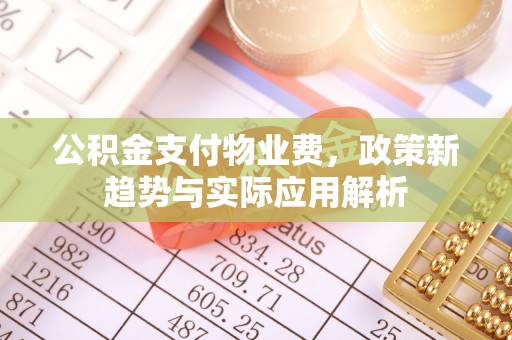 西乡公积金支付物业费，政策新趋势与实际应用解析