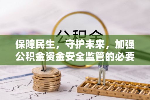 西乡保障民生，守护未来，加强公积金资金安全监管的必要性与实践