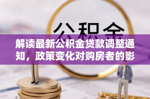 西乡解读最新公积金贷款调整通知，政策变化对购房者的影响