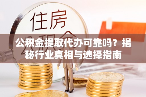 西乡公积金提取代办可靠吗？揭秘行业真相与选择指南