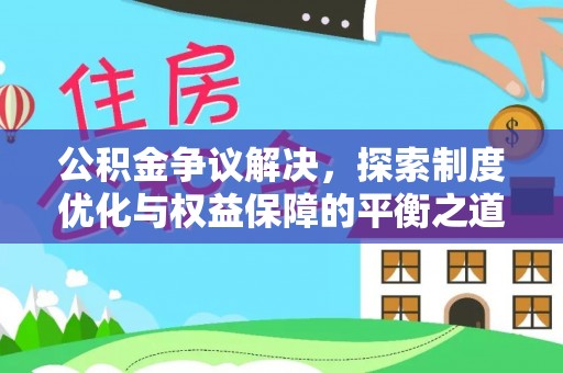 西乡公积金争议解决，探索制度优化与权益保障的平衡之道