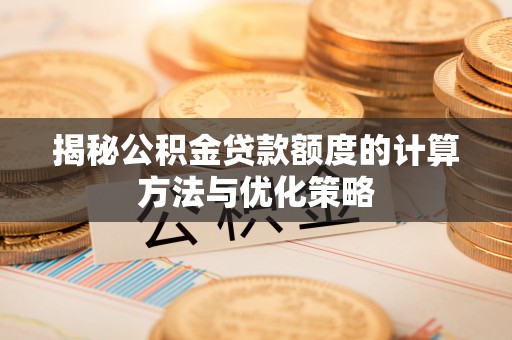 西乡揭秘公积金贷款额度的计算方法与优化策略