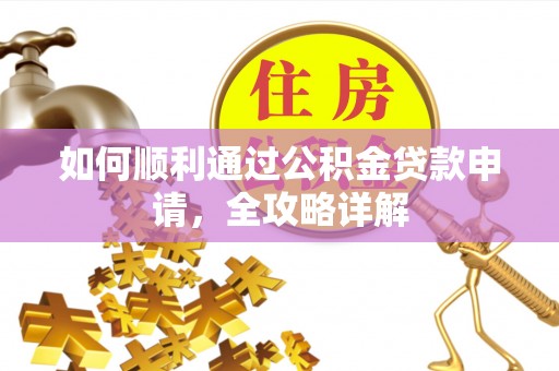 西乡如何顺利通过公积金贷款申请，全攻略详解