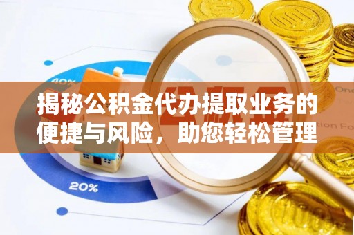 西乡揭秘公积金代办提取业务的便捷与风险，助您轻松管理财务