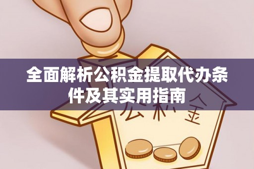 西乡全面解析公积金提取代办条件及其实用指南