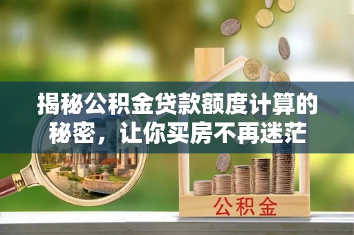 西乡揭秘公积金贷款额度计算的秘密，让你买房不再迷茫