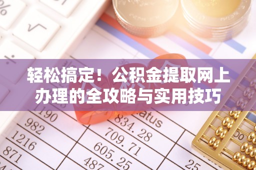 西乡轻松搞定！公积金提取网上办理的全攻略与实用技巧
