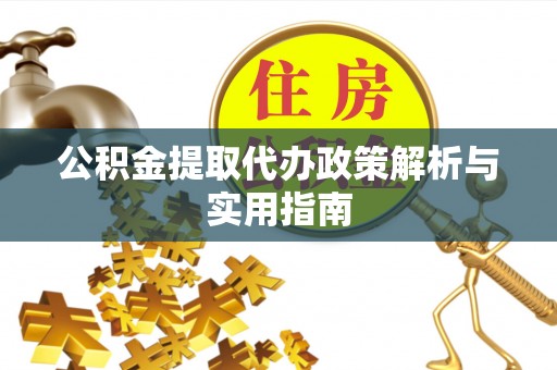 西乡公积金提取代办政策解析与实用指南