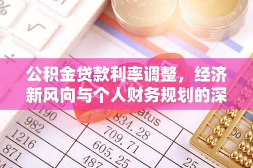 西乡公积金贷款利率调整，经济新风向与个人财务规划的深远影响