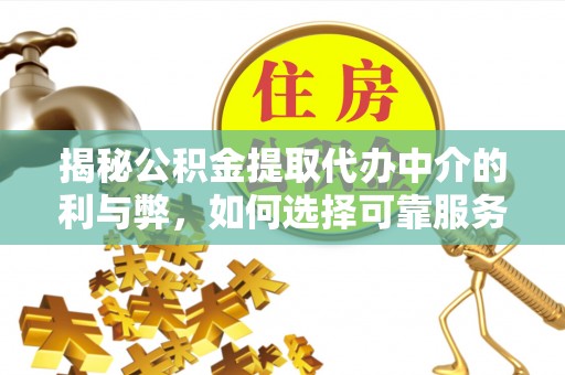 西乡揭秘公积金提取代办中介的利与弊，如何选择可靠服务？