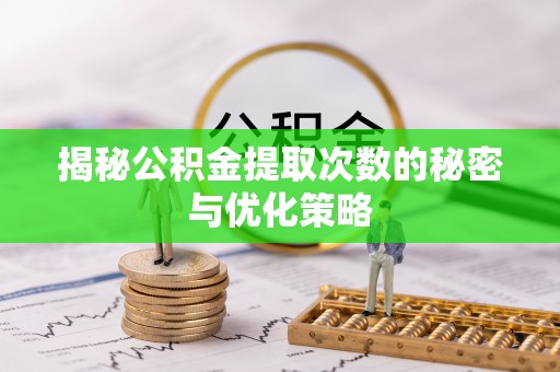 西乡揭秘公积金提取次数的秘密与优化策略