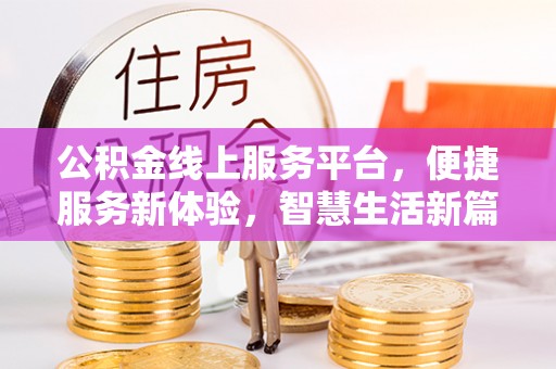 西乡公积金线上服务平台，便捷服务新体验，智慧生活新篇章