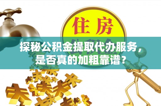 西乡探秘公积金提取代办服务，是否真的加粗靠谱？