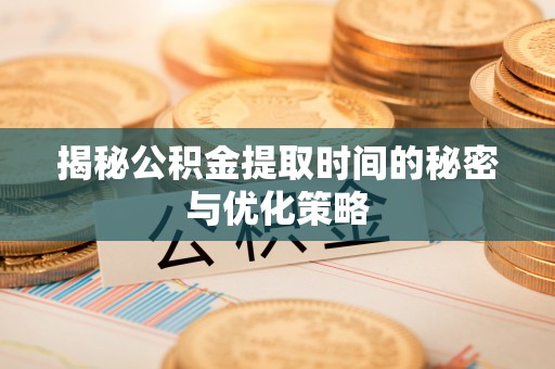 西乡揭秘公积金提取时间的秘密与优化策略