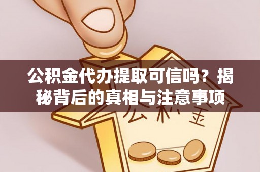 西乡公积金代办提取可信吗？揭秘背后的真相与注意事项