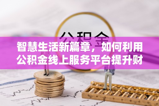 西乡智慧生活新篇章，如何利用公积金线上服务平台提升财务管理效率