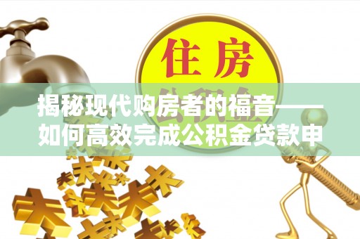 西乡揭秘现代购房者的福音——如何高效完成公积金贷款申请