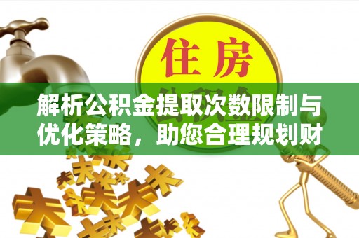 西乡解析公积金提取次数限制与优化策略，助您合理规划财务