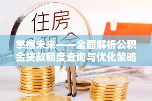 西乡掌握未来——全面解析公积金贷款额度查询与优化策略