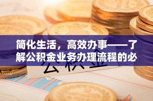 西乡简化生活，高效办事——了解公积金业务办理流程的必备指南