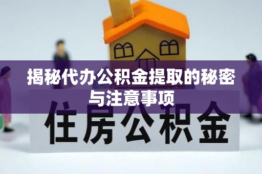 西乡揭秘代办公积金提取的秘密与注意事项