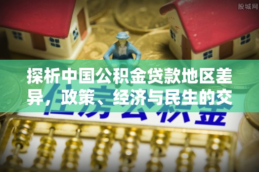 西乡探析中国公积金贷款地区差异，政策、经济与民生的交织影响