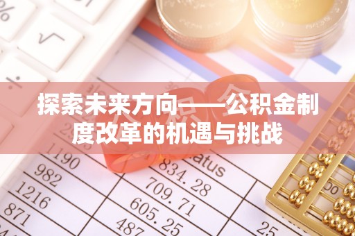 西乡探索未来方向——公积金制度改革的机遇与挑战