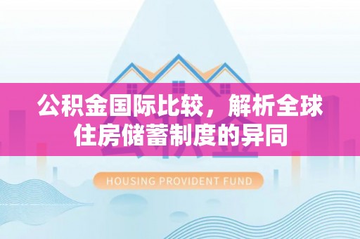 西乡公积金国际比较，解析全球住房储蓄制度的异同