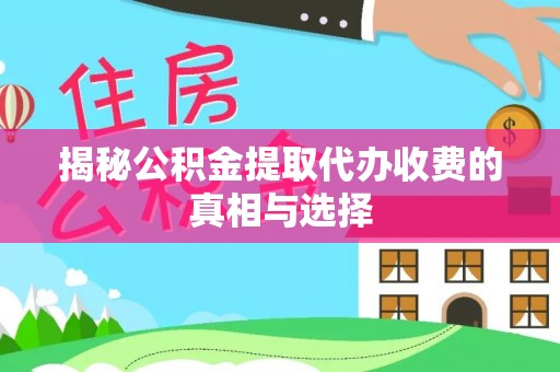 西乡揭秘公积金提取代办收费的真相与选择