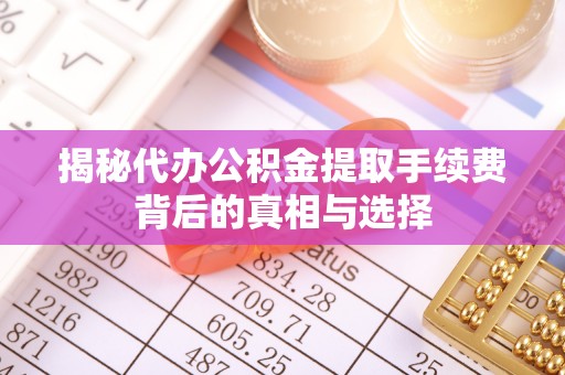 西乡揭秘代办公积金提取手续费背后的真相与选择