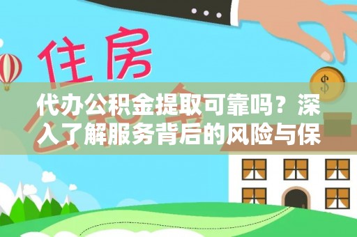西乡代办公积金提取可靠吗？深入了解服务背后的风险与保障