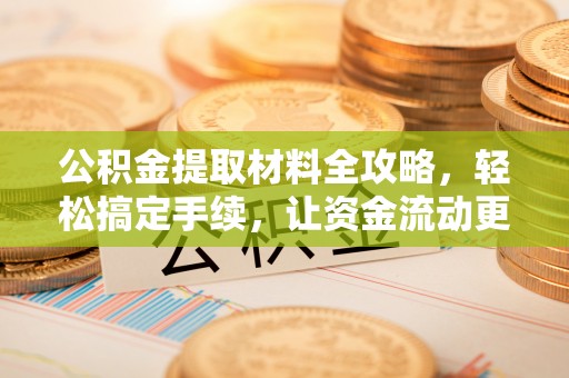 西乡公积金提取材料全攻略，轻松搞定手续，让资金流动更便捷