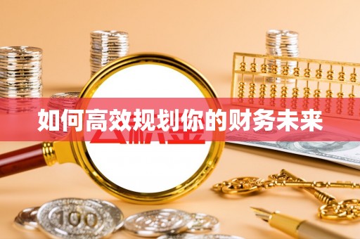 西乡如何高效规划你的财务未来