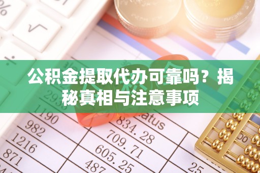 西乡公积金提取代办可靠吗？揭秘真相与注意事项