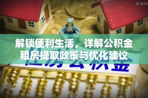 西乡解锁便利生活，详解公积金租房提取政策与优化建议