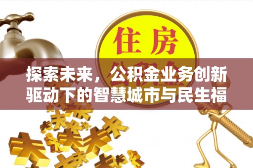 西乡探索未来，公积金业务创新驱动下的智慧城市与民生福祉