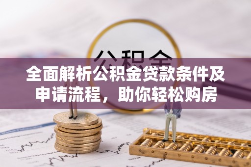 西乡全面解析公积金贷款条件及申请流程，助你轻松购房