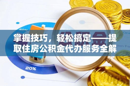 西乡掌握技巧，轻松搞定——提取住房公积金代办服务全解析