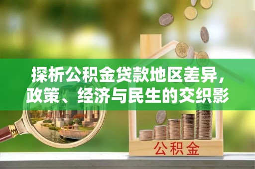 西乡探析公积金贷款地区差异，政策、经济与民生的交织影响