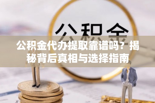 西乡公积金代办提取靠谱吗？揭秘背后真相与选择指南