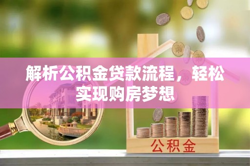 西乡解析公积金贷款流程，轻松实现购房梦想