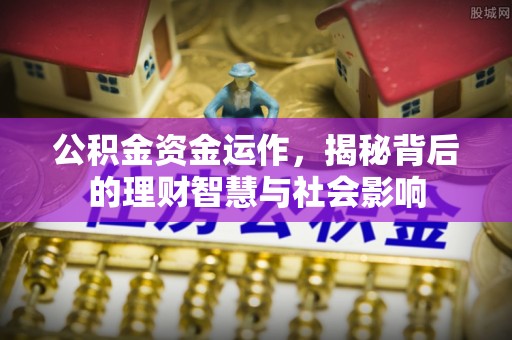 西乡公积金资金运作，揭秘背后的理财智慧与社会影响
