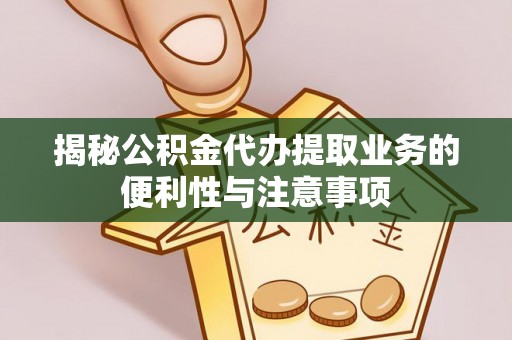 西乡揭秘公积金代办提取业务的便利性与注意事项