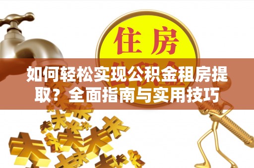 西乡如何轻松实现公积金租房提取？全面指南与实用技巧