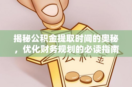 西乡揭秘公积金提取时间的奥秘，优化财务规划的必读指南
