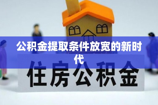 西乡公积金提取条件放宽的新时代
